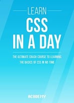 Css: Learn Css In A Day! – The Ultimate Crash Course To Learning The Basics Of Css In No Time