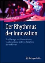 Der Rhythmus Der Innovation: Was Manager Und Unternehmen Von Jazzern Und Anderen Künstlern Lernen Können