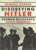Disobeying Hitler: German Resistance After Valkyrie