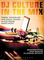 Dj Culture In The Mix: Power, Technology, And Social Change In Electronic Dance Music