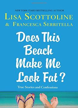 Does This Beach Make Me Look Fat?: True Stories And Confessions