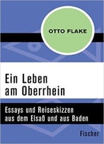 Ein Leben Am Oberrhein: Essays Und Reiseskizzen Aus Dem Elsaß Und Aus Baden
