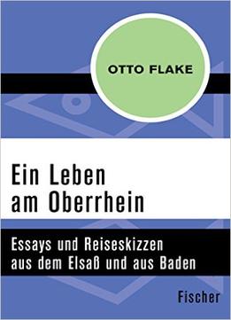 Ein Leben Am Oberrhein: Essays Und Reiseskizzen Aus Dem Elsaß Und Aus Baden