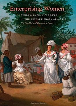 Enterprising Women: Gender, Race, And Power In The Revolutionary Atlantic