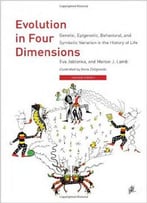 Evolution In Four Dimensions: Genetic, Epigenetic, Behavioral, And Symbolic Variation In The History Of Life, 2nd Edition