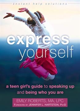 Express Yourself: A Teen Girl’S Guide To Speaking Up And Being Who You Are