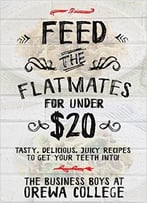 Feed The Flatmates For Under $20: Tasty, Delicious, Juicy Recipes To Get Your Teeth Into