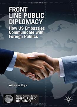 Front Line Public Diplomacy: How Us Embassies Communicate With Foreign Publics