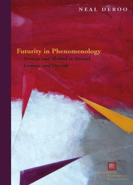 Futurity In Phenomenology: Promise And Method In Husserl, Levinas, And Derrida