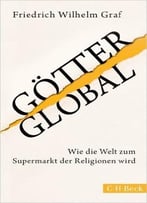 Götter Global: Wie Die Welt Zum Supermarkt Der Religionen Wird