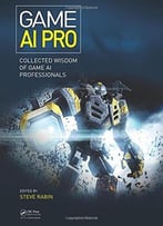 Game Ai Pro: Collected Wisdom Of Game Ai Professionals