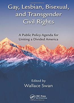 Gay, Lesbian, Bisexual, And Transgender Civil Rights: A Public Policy Agenda For Uniting A Divided America