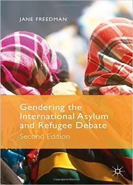 Gendering The International Asylum And Refugee Debate: Second Edition