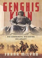 Genghis Khan: His Conquests, His Empire, His Legacy