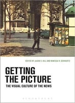 Getting The Picture: The Visual Culture Of The News