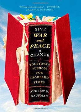 Give War And Peace A Chance: Tolstoyan Wisdom For Troubled Times