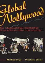 Global Nollywood: The Transnational Dimensions Of An African Video Film Industry