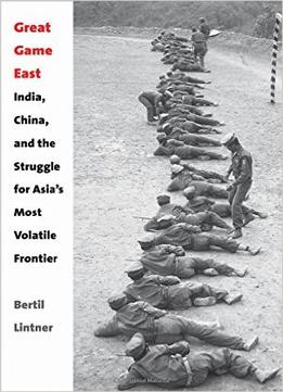 Great Game East: India, China, And The Struggle For Asia’S Most Volatile Frontier