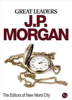 Great Leaders: J.P. Morgan By The Editors Of New Word City