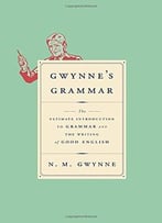 Gwynne’S Grammar: The Ultimate Introduction To Grammar And The Writing Of Good English