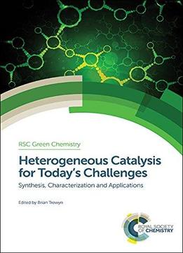 Heterogeneous Catalysis For Today’S Challenges: Synthesis, Characterization, And Applications