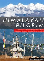 Himalayan Pilgrim: A Chronicle Of Independent Trekking Through Nepal’S Less-Traveled Regions