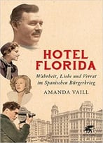 Hotel Florida: Wahrheit, Liebe Und Verrat Im Spanischen Bürgerkrieg