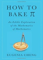 How To Bake Pi: An Edible Exploration Of The Mathematics Of Mathematics