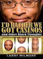 I’D Rather We Got Casinos: And Other Black Thoughts By Larry Wilmore