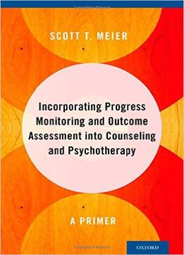 Incorporating Progress Monitoring And Outcome Assessment Into Counseling And Psychotherapy: A Primer