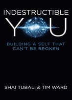 Indestructible You: Building A Self That Can’T Be Broken