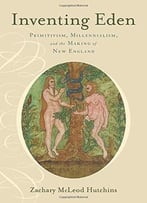 Inventing Eden – Primitivism, Millennialism, And The Making Of New England