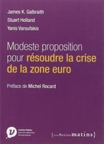 James K. Galbraith, Stuart Holland, Yanis Varoufakis, Modeste Proposition Pour Résoudre La Crise De La Zone Euro