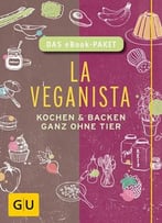 La Veganista – Das Ebook-Paket: Kochen Und Backen Ganz Ohne Tier