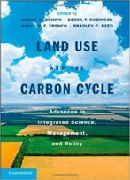 Land Use And The Carbon Cycle: Advances In Integrated Science, Management, And Policy