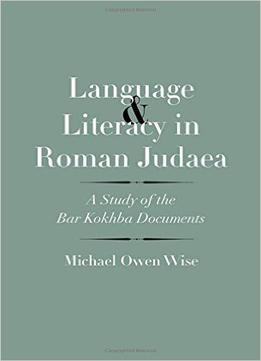 Language And Literacy In Roman Judaea: A Study Of The Bar Kokhba Documents