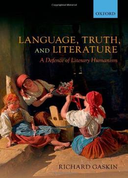 Language, Truth, And Literature: A Defence Of Literary Humanism By Richard Gaskin