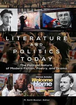 Literature And Politics Today: The Political Nature Of Modern Fiction, Poetry, And Drama