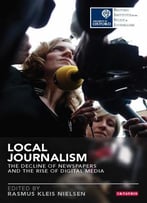 Local Journalism: The Decline Of Newspapers And The Rise Of Digital Media (Reuters Institute For The Study Of Journalism)