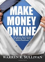 Make Money Online: The Quick Start Guide To Owning Your Own Online Business