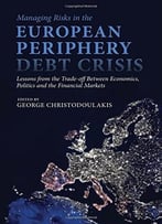Managing Risks In The European Periphery Debt Crisis: Lessons From The Trade-Off Between Economics, Politics And…
