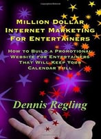 Million Dollar Internet Marketing For Entertainers: How To Build A Promotional Website For Entertainers That…