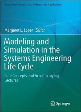 Modeling And Simulation In The Systems Engineering Life Cycle: Core Concepts And Accompanying Lectures