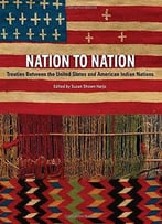Nation To Nation: Treaties Between The United States And American Indian Nations