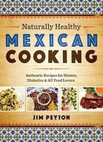 Naturally Healthy Mexican Cooking: Authentic Recipes For Dieters, Diabetics, And All Food Lovers