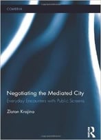 Negotiating The Mediated City: Everyday Encounters With Public Screens