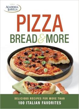 Pizza, Bread & More: Delicious Recipes For More Than 100 Italian Favorites
