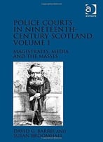 Police Courts In Nineteenth-Century Scotland: Magistrates, Media And The Masses, Volume 1