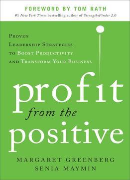 Profit From The Positive: Proven Leadership Strategies To Boost Productivity And Transform Your Business, With A Foreword…