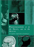 Pronunciation Is In The Brain, Not In The Mouth: A Cognitive Approach To Teaching It